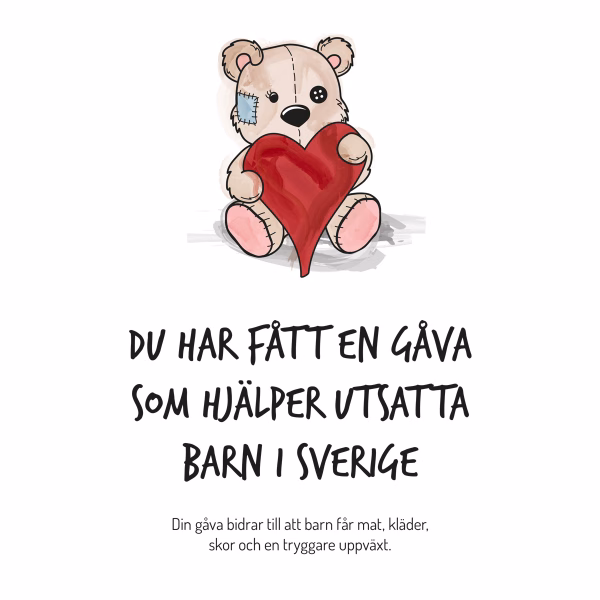 En tecknad nallebjörn som är lagad med en lapp på kinden och en knapp till ena ögat. Nallebjörnen håller ett stort rött hjärta. Under teckningen står texten "Du har fått en gåva som hjälper utsatta Barn i Sverige" och i mindre text därunder "Din gåva bidrar till att barn får mat, kläder, skor och en tryggare uppväxt."